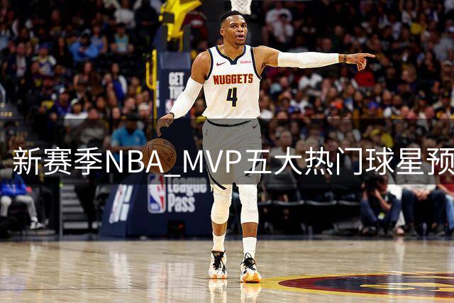 新赛季NBA MVP五大热门球星预测